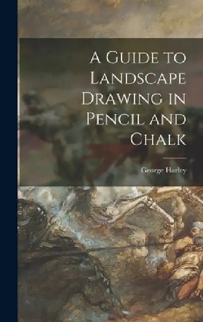 A Guide to Landscape Drawing in Pencil and Chalk by George Harley