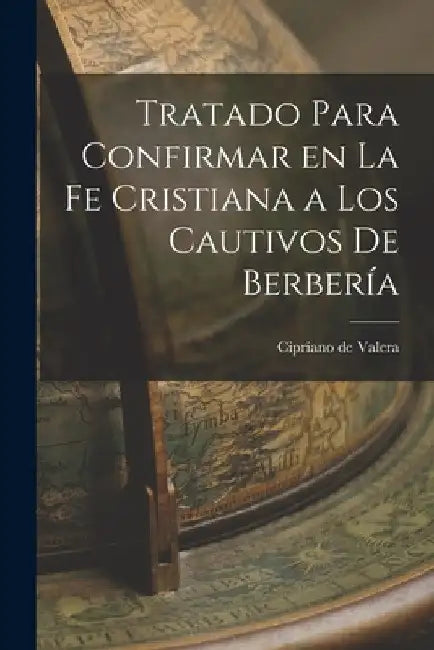 Tratado Para Confirmar en la fe Cristiana a los Cautivos de Berbería by Cipriano de Valera