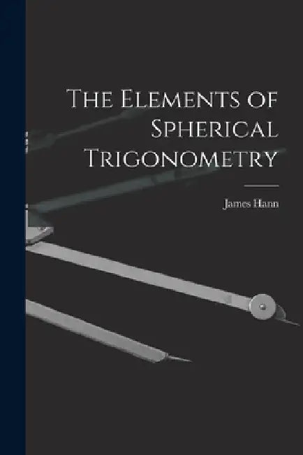 The Elements of Spherical Trigonometry by James Hann