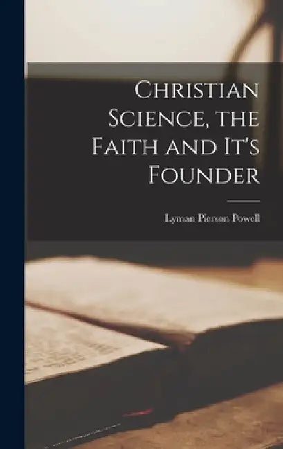 Christian Science, the Faith and It's Founder by Lyman Pierson Powell