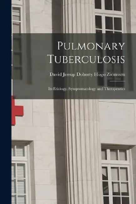 Pulmonary Tuberculosis: Its Etiology, Symptomatology and Therapeutics by David Jessup Doherty Hugo Ziemssen