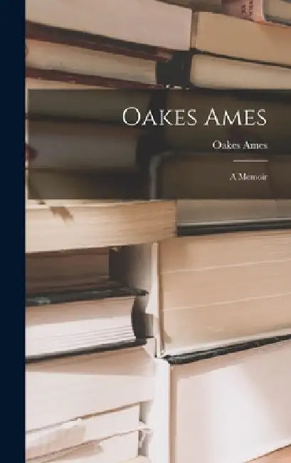 Oakes Ames: A Memoir by Oakes Ames