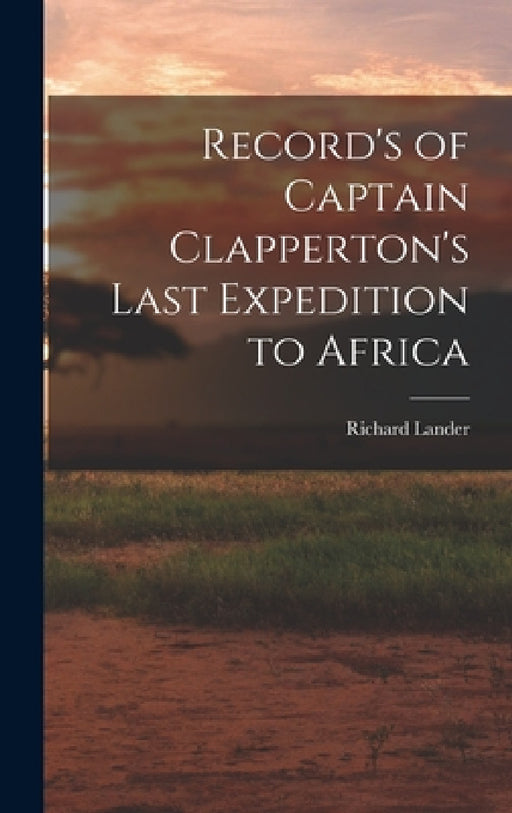 Record's of Captain Clapperton's Last Expedition to Africa by Richard Lander