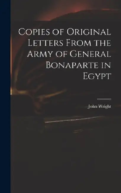 Copies of Original Letters From the Army of General Bonaparte in Egypt by John Wright