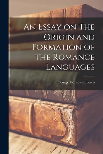 An Essay on The Origin and Formation of the Romance Languages by George Cornewall Lewis