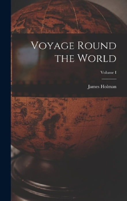 Voyage Round the World; Volume I by James Holman
