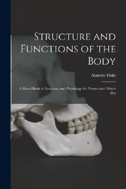 Structure and Functions of the Body: A Hand-book of Anatomy and Physiology for Nurses and Others Des by Annette Fiske