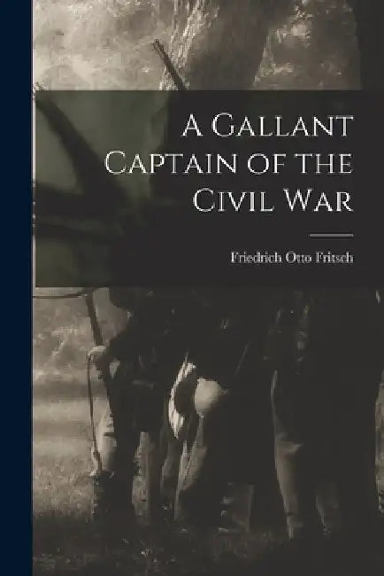 A Gallant Captain of the Civil War by Friedrich Otto Fritsch