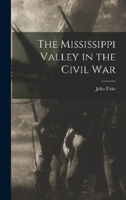 The Mississippi Valley in the Civil War by John Fiske