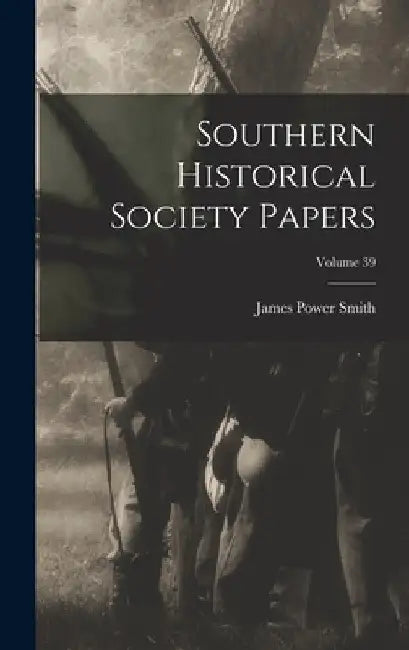 Southern Historical Society Papers; Volume 39 by James Power Smith
