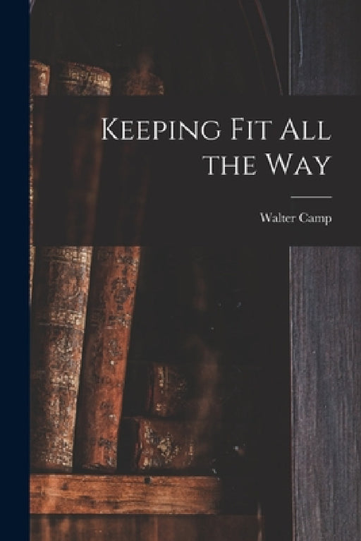 Keeping Fit All the Way by Walter Camp