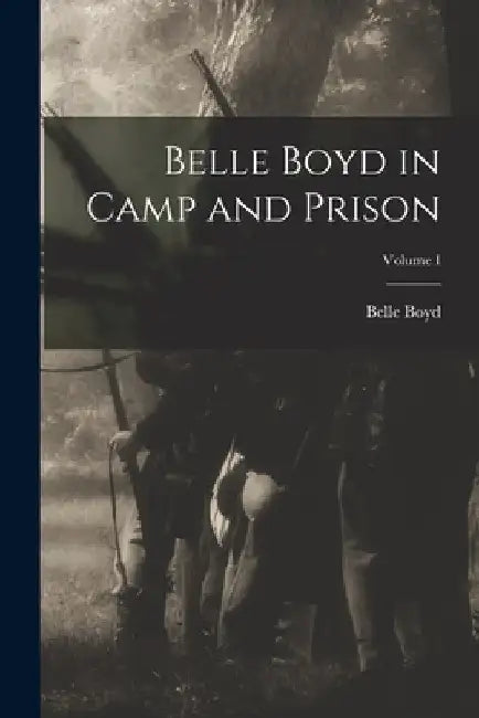 Belle Boyd in Camp and Prison; Volume I by Belle Boyd