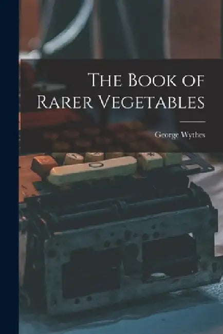 The Book of Rarer Vegetables by Wythes George