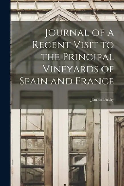 Journal of a Recent Visit to the Principal Vineyards of Spain and France by James Busby