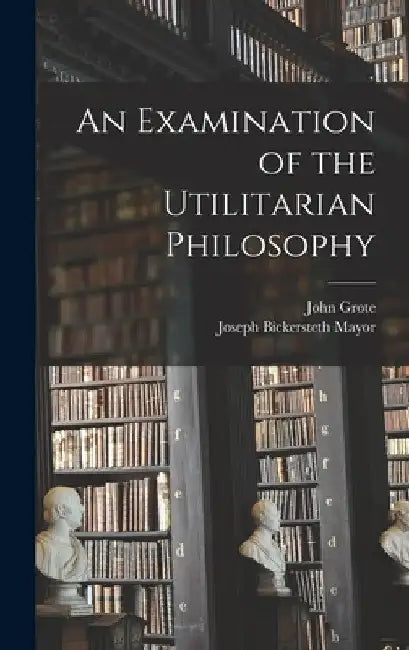 An Examination of the Utilitarian Philosophy by Joseph Bickersteth Mayor