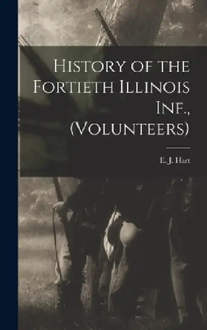 History of the Fortieth Illinois Inf., (volunteers) by E. J. Hart