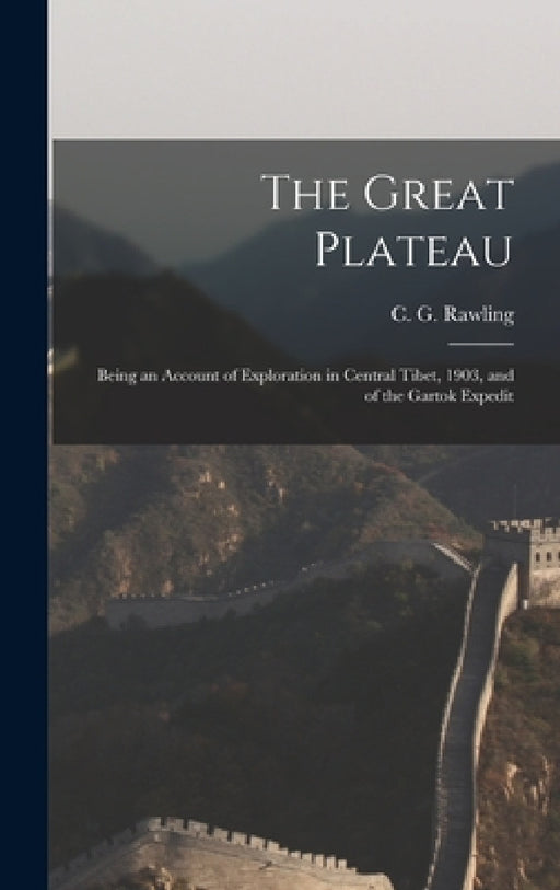 The Great Plateau; Being an Account of Exploration in Central Tibet, 1903, and of the Gartok Expedit by C. G. Rawling