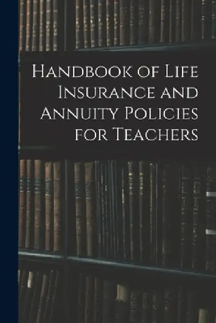 Handbook of Life Insurance and Annuity Policies for Teachers by Anonymous