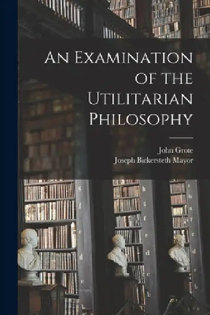 An Examination of the Utilitarian Philosophy by Joseph Bickersteth Mayor