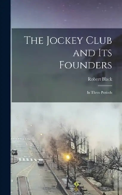 The Jockey Club and its Founders: In Three Periods by Robert Black