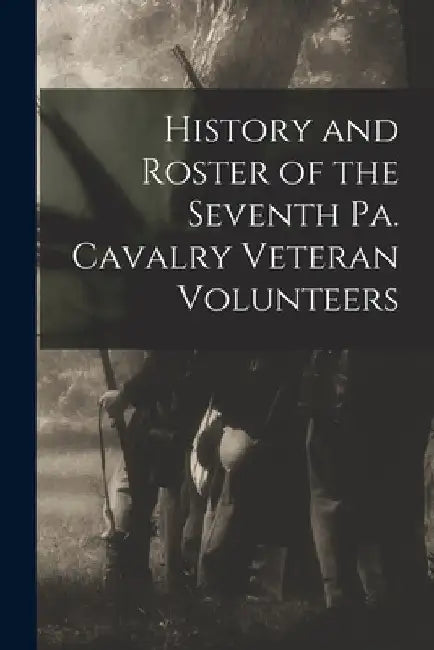 History and Roster of the Seventh Pa. Cavalry Veteran Volunteers by Anonymous