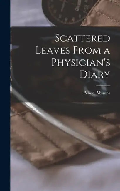 Scattered Leaves From a Physician's Diary by Albert Abrams