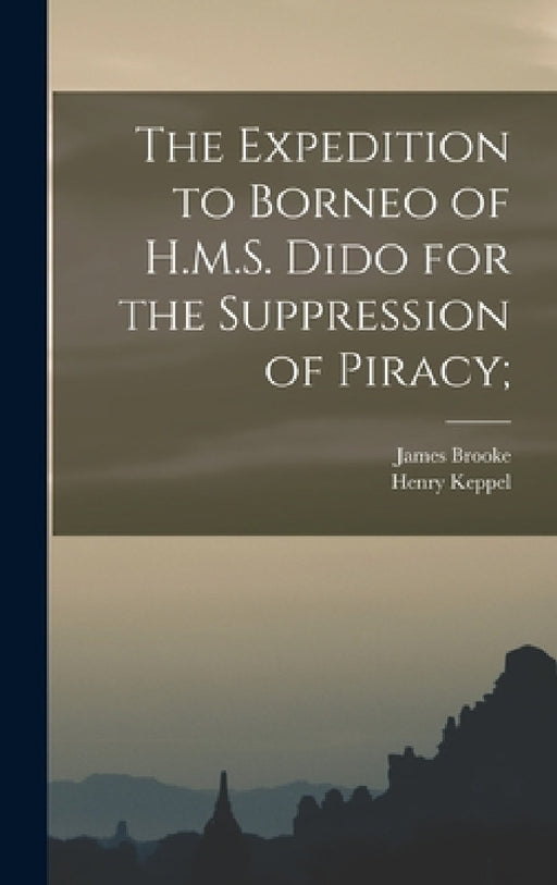 The Expedition to Borneo of H.M.S. Dido for the Suppression of Piracy; by Henry Keppel, James Brooke