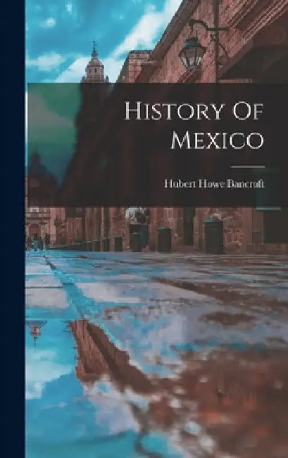 History Of Mexico by Hubert Howe Bancroft