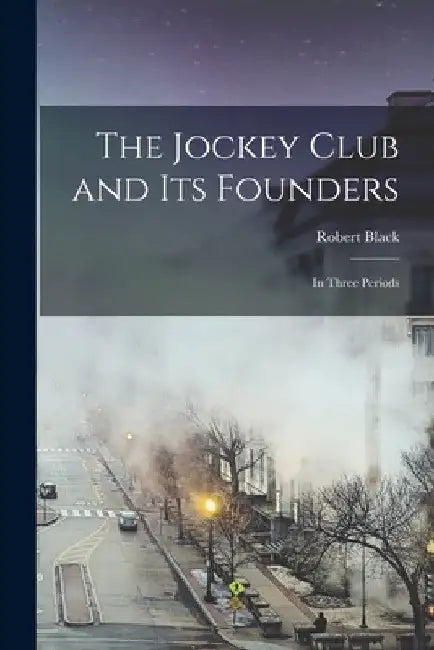The Jockey Club and its Founders: In Three Periods by Robert Black