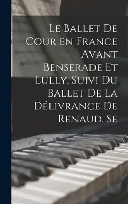 Le ballet de cour en France avant Benserade et Lully, suivi du Ballet de la délivrance de Renaud. Se by Anonymous