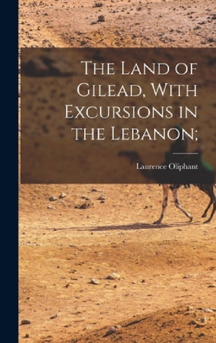 The Land of Gilead, With Excursions in the Lebanon; by Laurence Oliphant
