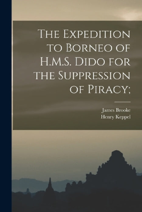 The Expedition to Borneo of H.M.S. Dido for the Suppression of Piracy; by Henry Keppel, James Brooke