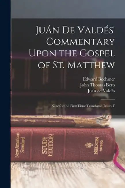 Juán de Valdés' Commentary Upon the Gospel of St. Matthew: Now for the First Time Translated From T by Juan de Valdés