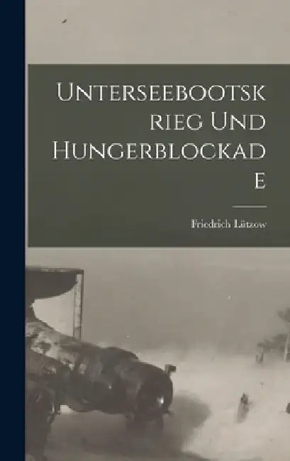 Unterseebootskrieg und Hungerblockade by Friedrich Lützow