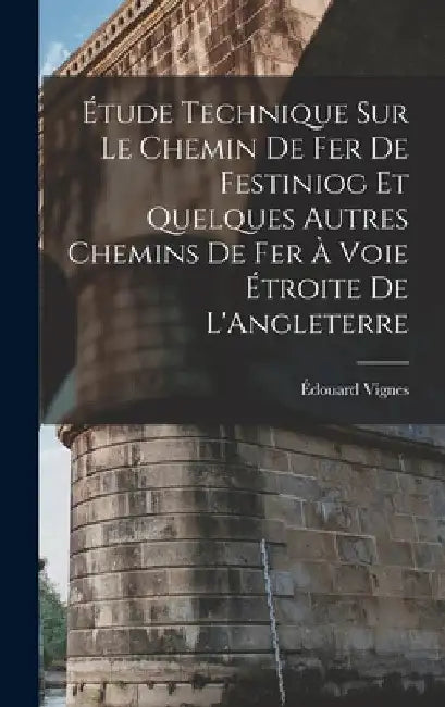 Étude Technique Sur Le Chemin De Fer De Festiniog Et Quelques Autres Chemins De Fer À Voie Étroite De L'Angleterre by Édouard Vignes