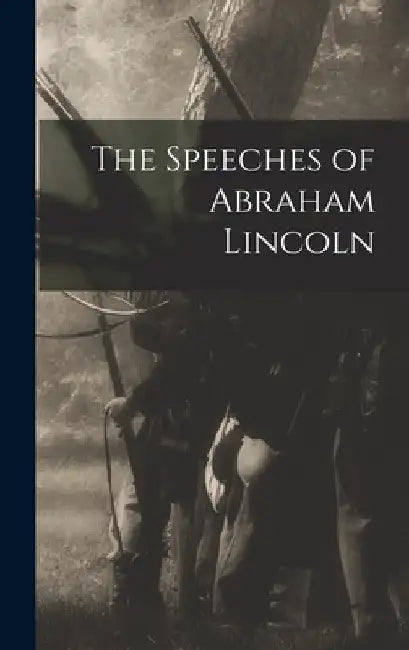 The Speeches of Abraham Lincoln by Anonymous