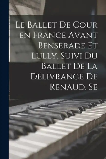 Le ballet de cour en France avant Benserade et Lully, suivi du Ballet de la délivrance de Renaud. Se by Anonymous