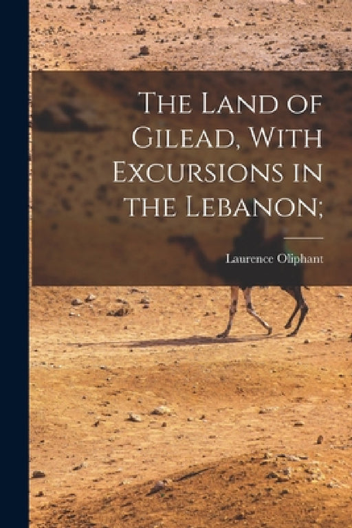 The Land of Gilead, With Excursions in the Lebanon; by Laurence Oliphant