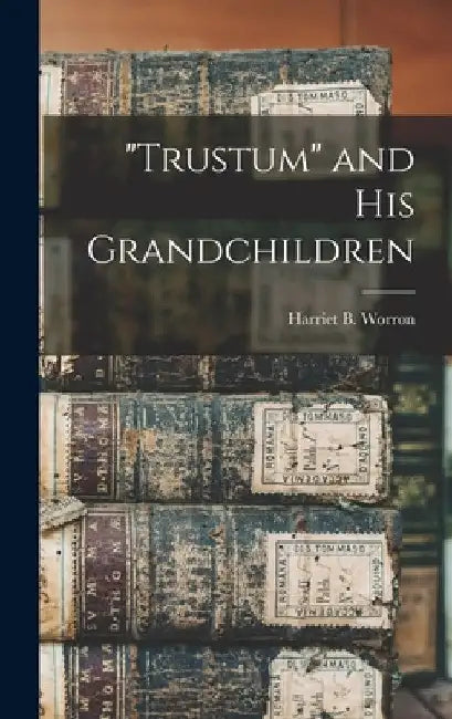 "Trustum" and His Grandchildren by Harriet B. Worron