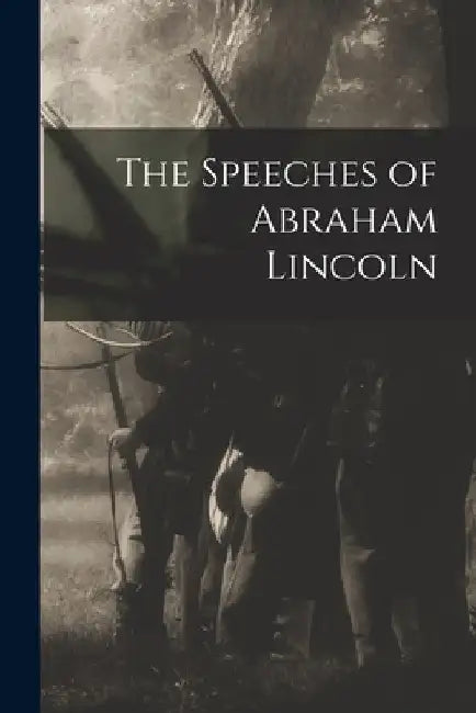 The Speeches of Abraham Lincoln by Anonymous