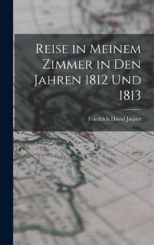Reise in Meinem Zimmer in Den Jahren 1812 Und 1813 by Friedrich David Jaquet