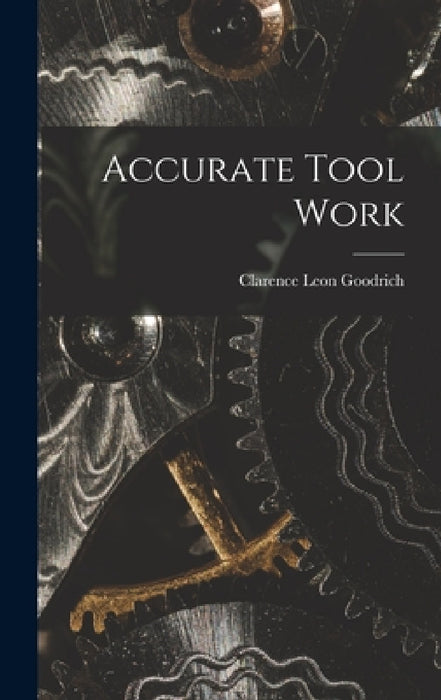 Accurate Tool Work by Clarence Leon Goodrich
