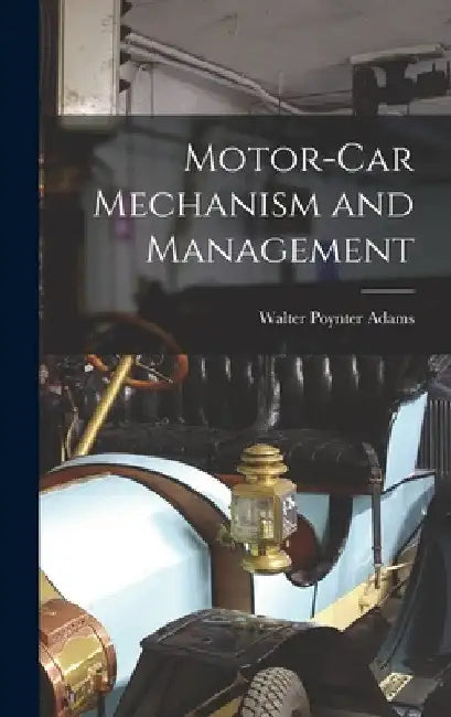 Motor-Car Mechanism and Management by Walter Poynter Adams