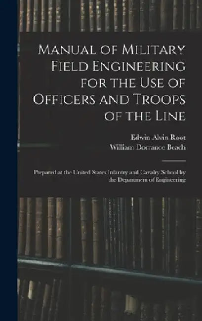 Manual of Military Field Engineering for the Use of Officers and Troops of the Line: Prepared at the United States Infantry and Cavalry School by the by William Dorrance Beach
