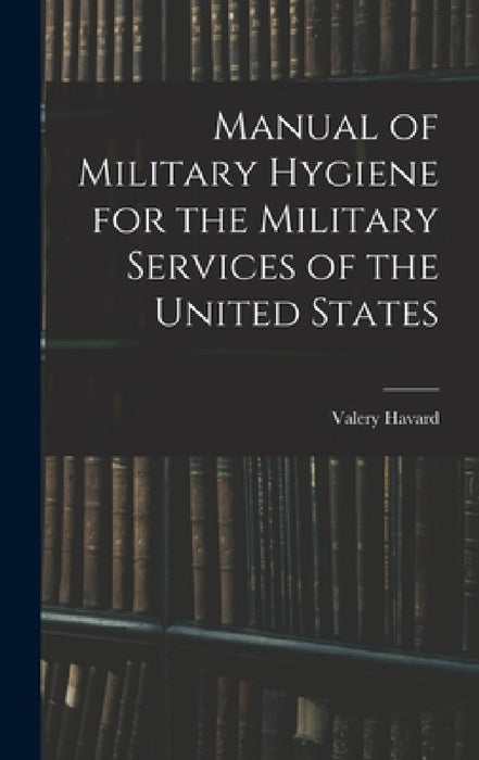 Manual of Military Hygiene for the Military Services of the United States by Valery Havard
