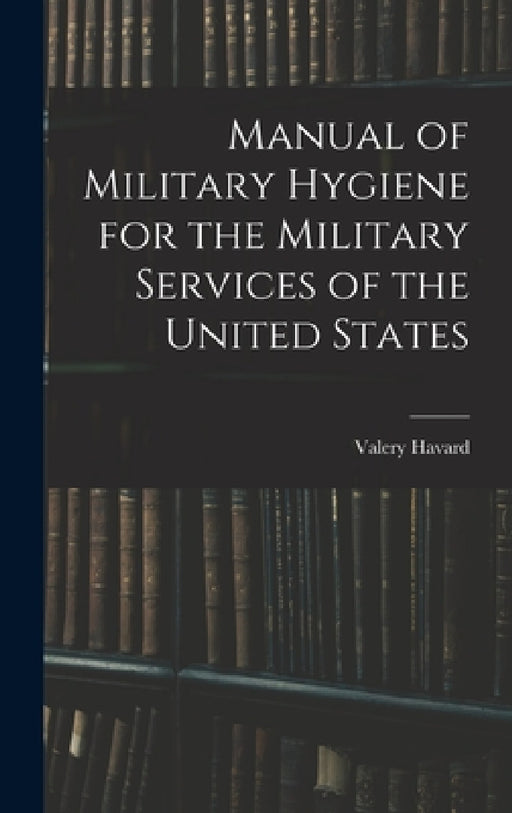 Manual of Military Hygiene for the Military Services of the United States by Valery Havard