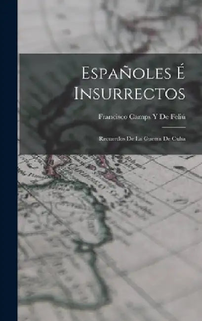 Españoles É Insurrectos: Recuerdos De La Guerra De Cuba by Francisco Camps Y. de Feliú