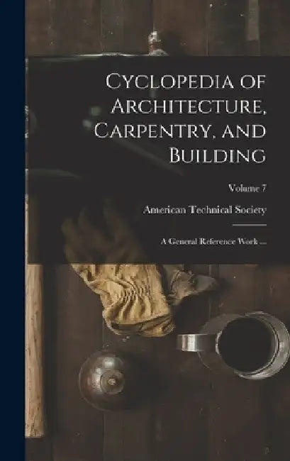 Cyclopedia of Architecture, Carpentry, and Building: A General Reference Work ...; Volume 7 by American Technical Society