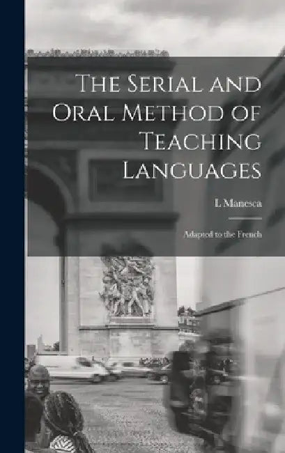 The Serial and Oral Method of Teaching Languages: Adapted to the French by L. Manesca