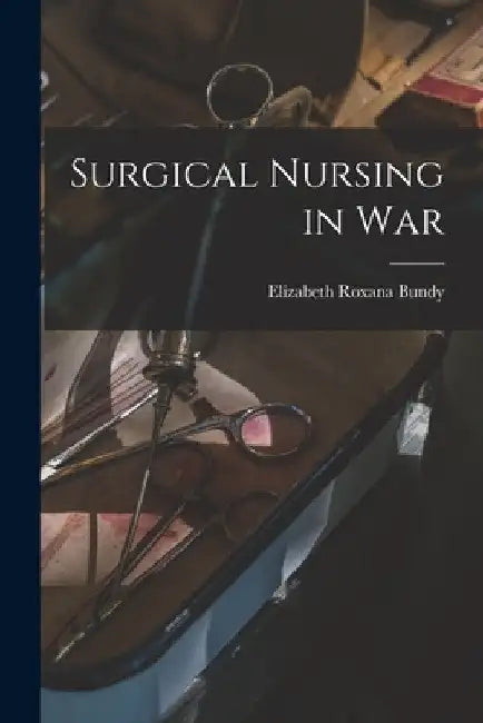Surgical Nursing in War by Elizabeth Roxana Bundy